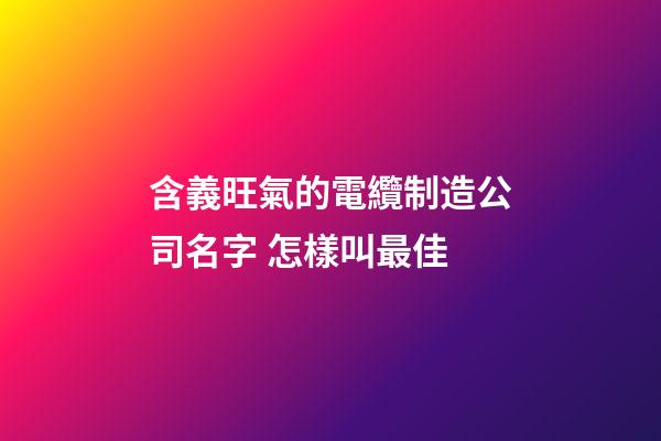 含義旺氣的電纜制造公司名字 怎樣叫最佳-第1張-公司起名-玄機派
